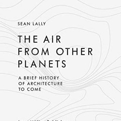 [READ] KINDLE 📮 The Air from Other Planets: A Brief History of Architecture to Come
