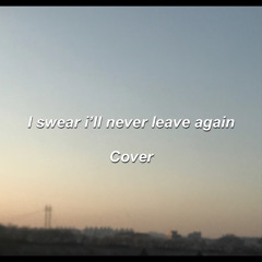I swear i’ll never leave again (cover)