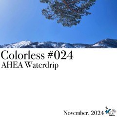 AHEA Waterdrip / Colorless 024 / Nov 2024