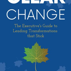 [Access] KINDLE 📨 CLEAR Change: The Executive's Guide to Leading Transformations tha
