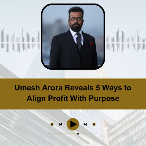 Umesh Arora Reveals 5 Ways to Align Profit With Purpose