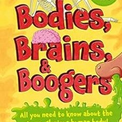 [Get] PDF 📨 Bodies, Brains and Boogers: All you need to know about the gross, glorio