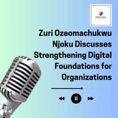 Zuri Ozeomachukwu Njoku Discusses Strengthening Digital Foundations for Organizations