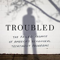 [FREE] PDF 💝 Troubled: The Failed Promise of America’s Behavioral Treatment Programs