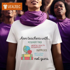 Arm Teachers With Higher Pay Mental Health Resources Supplies Anti Bias Training Not Guns Shirt