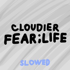 Cloudier - FEAR;life (slowed)
