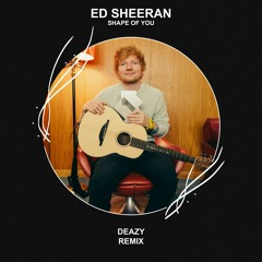Ed Sheeran - Shape Of You (Deazy Remix) [FREE DOWNLOAD]