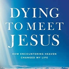 [View] [PDF EBOOK EPUB KINDLE] Dying to Meet Jesus: How Encountering Heaven Changed M