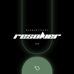 DIXRUPTCAST 044 | RESOLVER