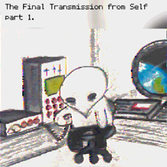 The Final Transmission from Self part 1.
