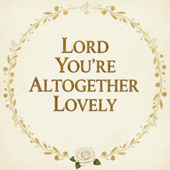 Lord You're Altogether Lovely