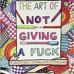 Access Ebook The Art Of Not Giving A Fuck A Callous Adult Coloring Book Of Disr