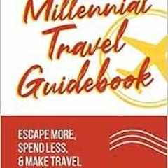 Read KINDLE PDF EBOOK EPUB The Millennial Travel Guidebook: Escape More, Spend Less, & Make Travel a
