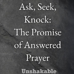 Ask, Seek, Knock - The Promise of Answered Prayer