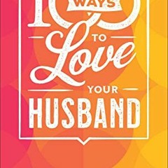 Get EPUB KINDLE PDF EBOOK 100 Ways to Love Your Husband: The Simple, Powerful Path to a Loving Marri