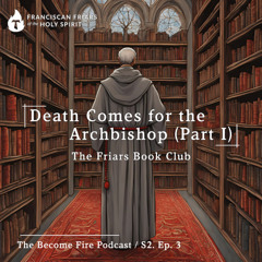 Death Comes for the Archbishop (Part I) - Become Fire Podcast S2. Ep #3
