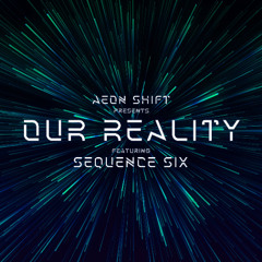 Aeon Shift - Our Reality Episode 007 Featuring Sequence Six