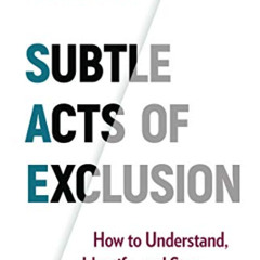 [Get] PDF 💖 Subtle Acts of Exclusion: How to Understand, Identify, and Stop Microagg