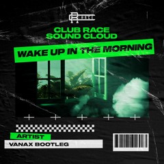 Wake Up In The Morning (Vanax Bootleg)