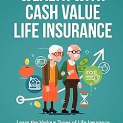 ~Read~[PDF] The Hidden Secret to Wealth with Cash Value Life Insurance: Learn the Various Types