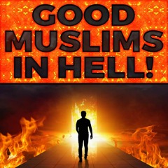 3 TYPES OF 'GOOD' MUSLIMS ALLAH WILL THROW INTO HELLFIRE!