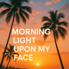 Morning light upon my face,