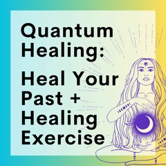 63 // Quantum Healing: Self-Heal Your Past + Healing Exercise