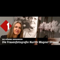 Ö1 Gedanken | Die Frauenfotgrafin Nurith Wagner Strauss