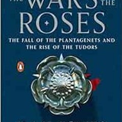 [ACCESS] [EPUB KINDLE PDF EBOOK] The Wars of the Roses: The Fall of the Plantagenets and the Rise of