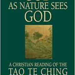 READ PDF ☑️ God as Nature Sees God: A Christian Reading of the Tao Te Ching by John R