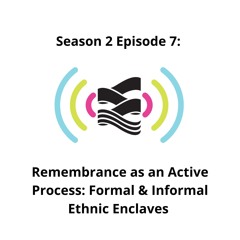 S02E07 | Remembrance as an Active Process: Formal & Informal Ethnic Enclaves