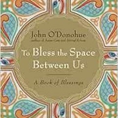GET KINDLE PDF EBOOK EPUB To Bless the Space Between Us: A Book of Blessings by John O'Donohue 📂