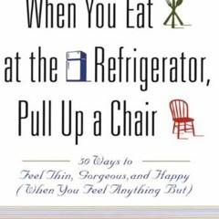[READ] EPUB 💞 When You Eat at the Refrigerator, Pull Up a Chair: 50 Ways to Feel Thi