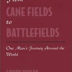 [Access] EBOOK ✔️ From Cane Fields to Battlefields: One Man's Journey Around the Worl
