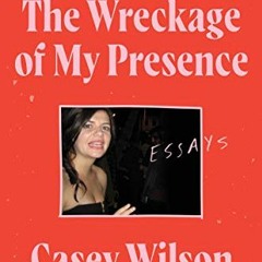 [READ] EPUB 💞 The Wreckage of My Presence: Essays by  Casey Wilson KINDLE PDF EBOOK