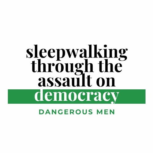 Dangerous Men | Sleepwalking through the Assault on Democracy