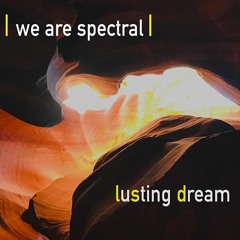 we are spectral - Lusting Dream (v12.B)