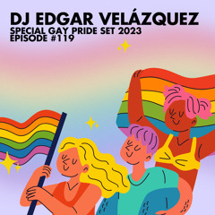 DJ EDGAR VELÁZQUEZ - SPECIAL GAY PRIDE SET 2023 - EPISODE #119.