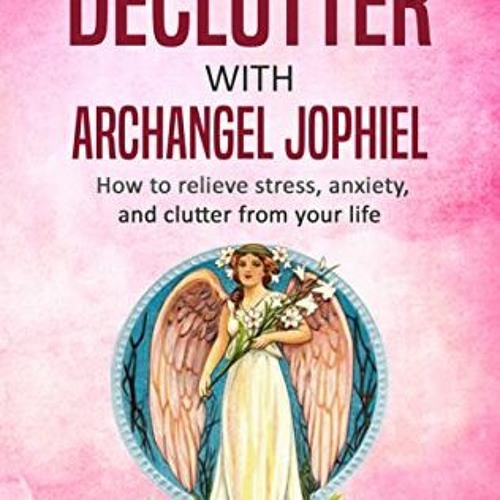 [READ] EPUB KINDLE PDF EBOOK How to Declutter with Archangel Jophiel: How to Relieve Stress, Anxiety