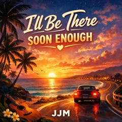 I’ll Be There Soon Enough