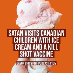 Podcast #106 - Jason Christoff-  Satan Visits Canadian Children With Ice Cream and A Vaccine