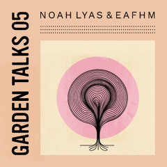 Garden Talks 05 - Noah Lyas & Eafhm