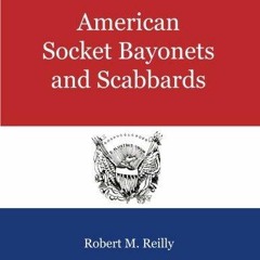 [PDF READ ONLINE] American Socket Bayonets and Scabbards: A Comprehensive Illustrated History of
