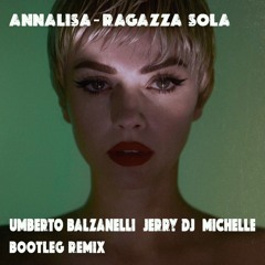 Annalisa - Ragazza Sola (Umberto Balzanelli, Jerry Dj, Michelle Bootleg Remix) FREE DOWNLOAD