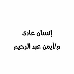 إنسان عادي |م. أيمن عبدالرحيم