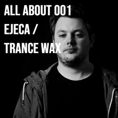 All About 001 - Ejeca Trance Wax