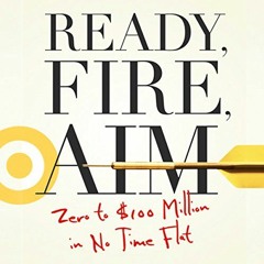 [ACCESS] KINDLE PDF EBOOK EPUB Ready, Fire, Aim: Zero to $100 Million in No Time Flat
