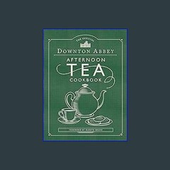 Read$$ ⚡ The Official Downton Abbey Afternoon Tea Cookbook: Teatime Drinks, Scones, Savories & Swe