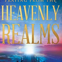 [Access] EBOOK 📗 Praying from the Heavenly Realms: Supernatural Secrets to a Lifesty
