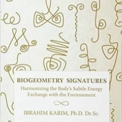 (Read PDF) BioGeometry Signatures: Harmonizing the Body's Subtle Energy Exchange with the Environmen